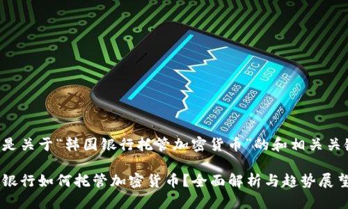 下面是关于“韩国银行托管加密货币”的和相关关键词:

韩国银行如何托管加密货币？全面解析与趋势展望