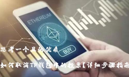 思考一个且的优质

如何取消TP钱包中的投票？详细步骤指南