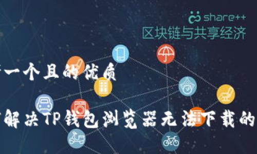 思考一个且的优质

如何解决TP钱包浏览器无法下载的问题