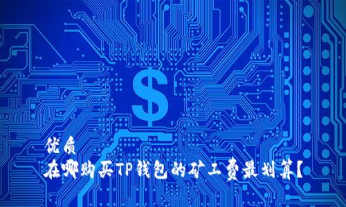 优质  
在哪购买TP钱包的矿工费最划算？