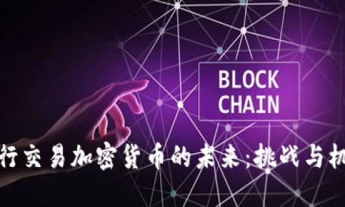 央行交易加密货币的未来：挑战与机遇