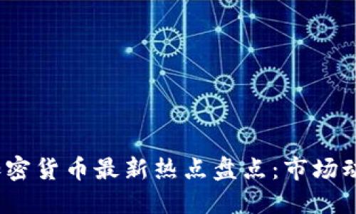 2023年全球加密货币最新热点盘点：市场动态与未来趋势