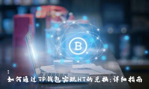 :
如何通过TP钱包实现HT的兑换：详细指南