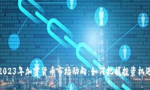 2023年加密货币市场动向：如何把握投资机遇