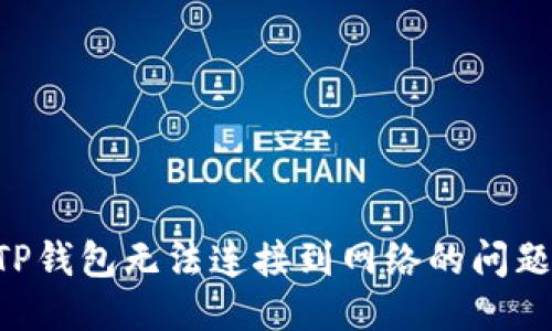 优质  
如何解决TP钱包无法连接到网络的问题：详细指南
