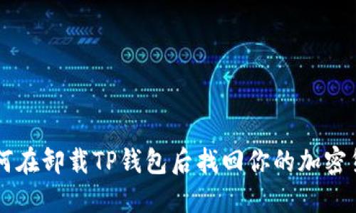 如何在卸载TP钱包后找回你的加密货币