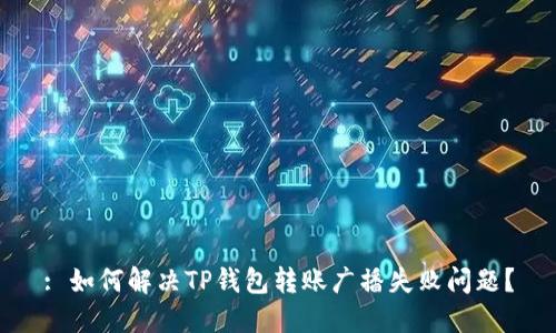 : 如何解决TP钱包转账广播失败问题？