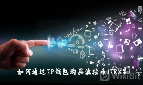 如何通过TP钱包购买波场币（TRX）