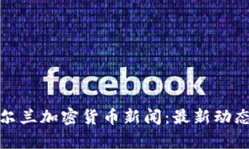全面解析爱尔兰加密货币新闻：最新动态与行业趋势