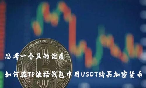 思考一个且的优质

如何在TP波场钱包中用USDT购买加密货币
