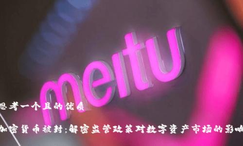 思考一个且的优质

加密货币被封：解密监管政策对数字资产市场的影响