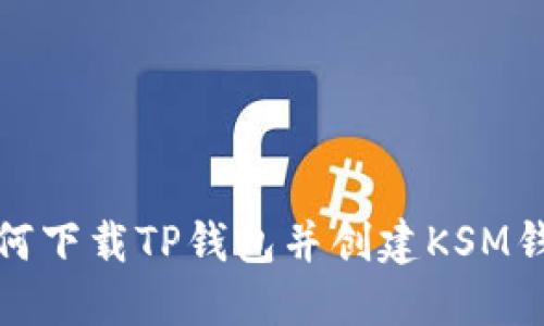 如何下载TP钱包并创建KSM钱包