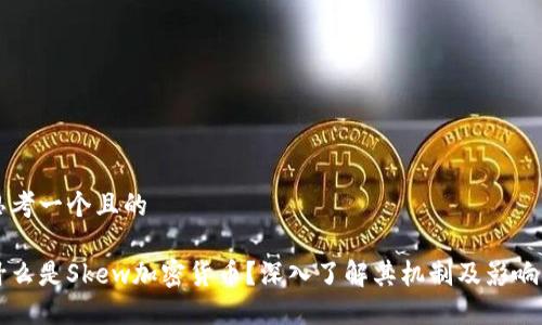 思考一个且的

什么是Skew加密货币？深入了解其机制及影响力