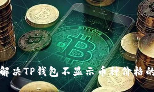 如何解决TP钱包不显示币种价格的问题