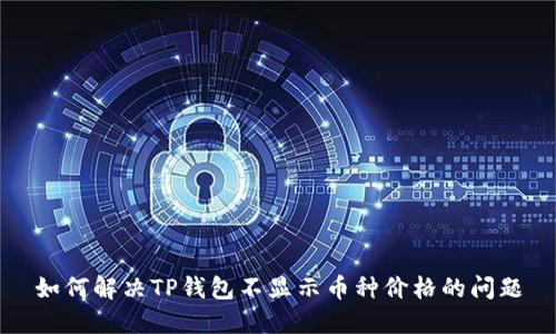 如何解决TP钱包不显示币种价格的问题