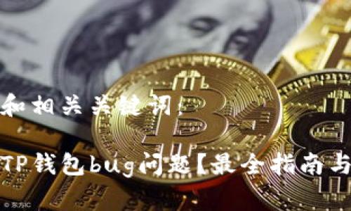 以下是的和相关关键词：

如何解决TP钱包bug问题？最全指南与解决方案