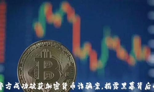 
西安警方成功破获加密货币诈骗案，揭露黑幕背后的真相