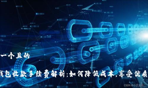 思考一个且的

 t 钱包收款手续费解析：如何降低成本，享受优质服务