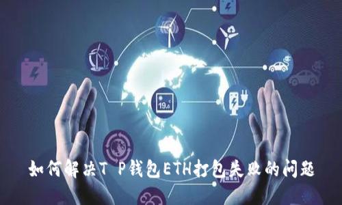 如何解决T P钱包ETH打包失败的问题