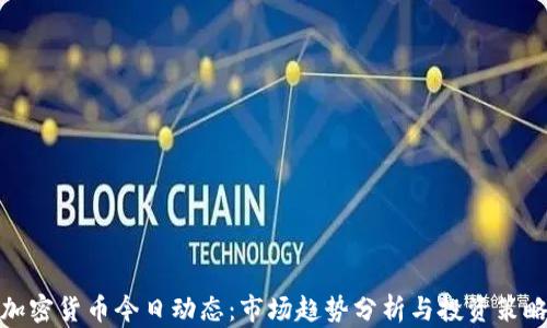 
加密货币今日动态：市场趋势分析与投资策略