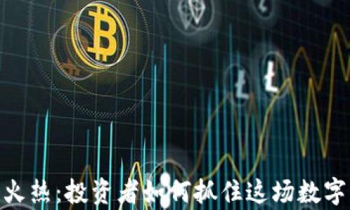 
加密货币火热：投资者如何抓住这场数字财富革命