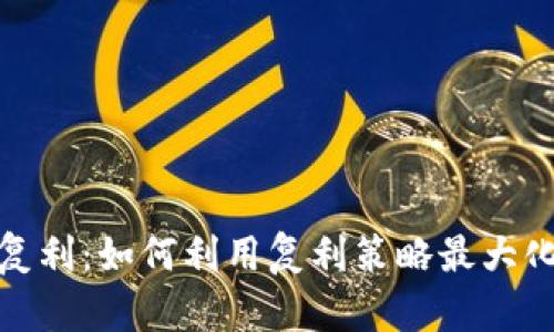 加密货币复利：如何利用复利策略最大化投资收益