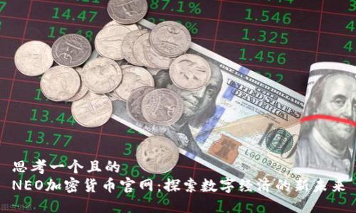 思考一个且的  
NEO加密货币官网：探索数字经济的新未来