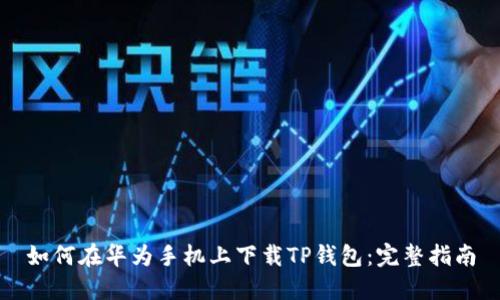 如何在华为手机上下载TP钱包：完整指南