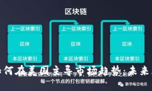 加密货币如何在美国主导市场趋势：未来展望与挑战