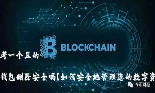 思考一个且的

TP钱包删除安全吗？如何安全地管理您的数字资产