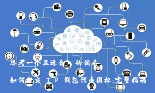 思考一个且适合  的优质

如何提交 T P 钱包代币图标：完整指南