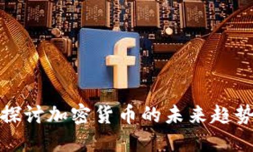 福布斯深入探讨加密货币的未来趋势与投资机遇