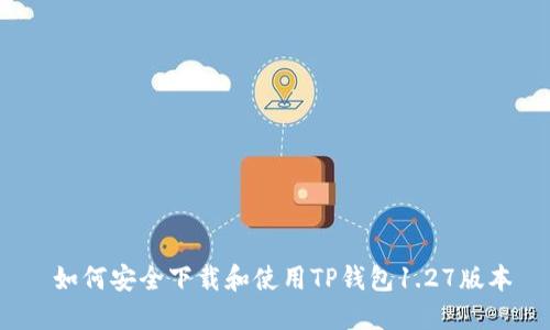  如何安全下载和使用TP钱包1.27版本