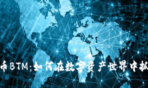 加密货币BTM：如何在数字资产世界中抓住机遇