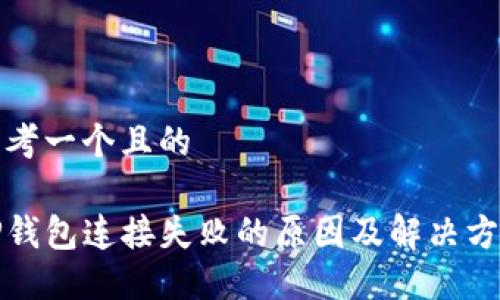 思考一个且的

TP钱包连接失败的原因及解决方案