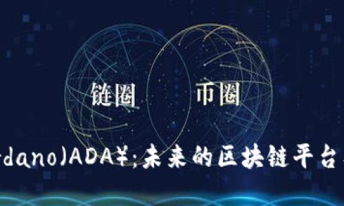 深入探讨Cardano（ADA）：未来的区块链平台及其投资潜力