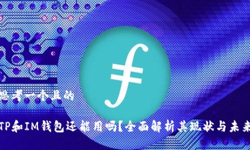 思考一个且的

TP和IM钱包还能用吗？全面解析其现状与未来