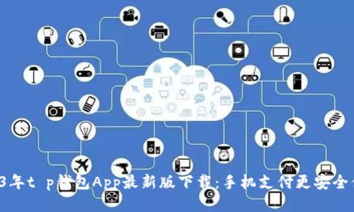 优质

2023年t p钱包App最新版下载：手机支付更安全便捷!