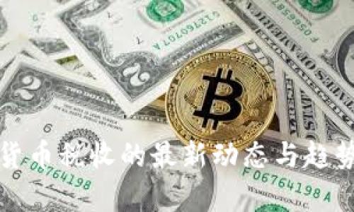 加密货币税收的最新动态与趋势分析