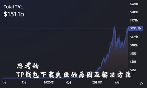 思考的
TP钱包下载失败的原因及解决方法