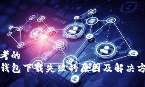 思考的
TP钱包下载失败的原因及解决方法