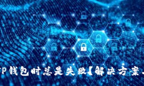 :
为什么在导入TP钱包时总是失败？解决方案与常见问题解析