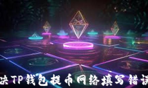 
如何解决TP钱包提币网络填写错误的问题