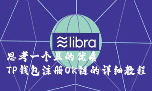 思考一个且的优质
TP钱包注册OK链的详细教程
