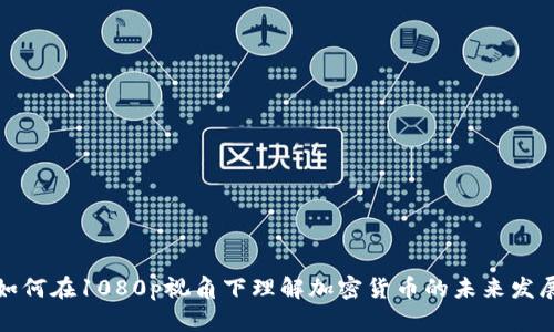 如何在1080p视角下理解加密货币的未来发展