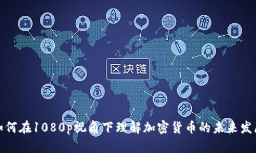 如何在1080p视角下理解加密货币的未来发展