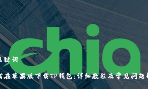 和关键词

如何在苹果版下载TP钱包：详细教程及常见问题解答