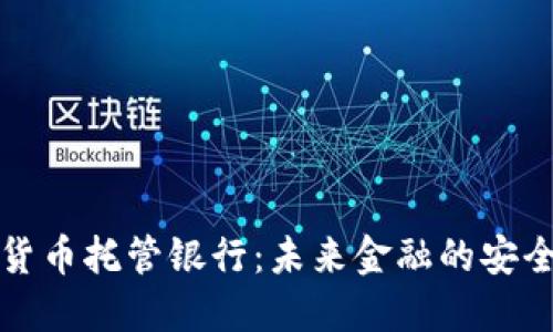加密货币托管银行：未来金融的安全堡垒
