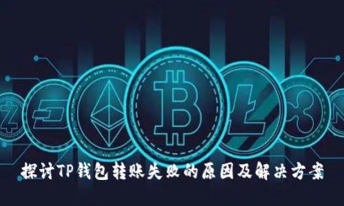 探讨TP钱包转账失败的原因及解决方案