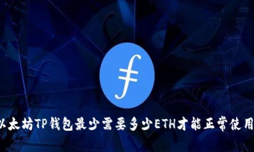 以太坊TP钱包最少需要多少ETH才能正常使用？